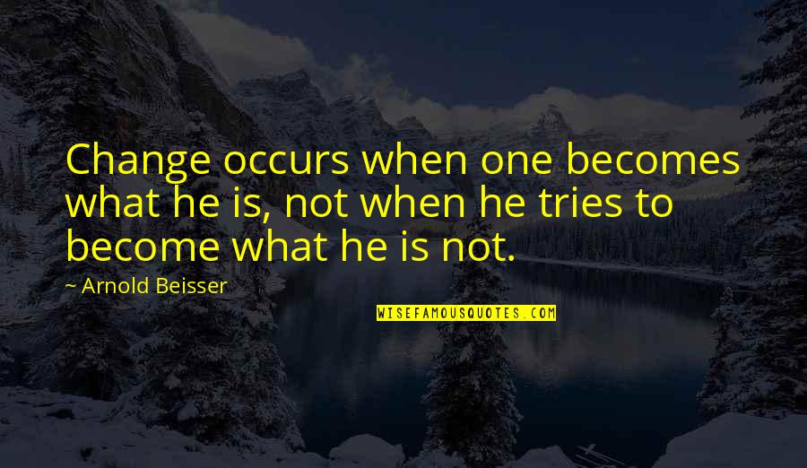 Wonderkid Quotes By Arnold Beisser: Change occurs when one becomes what he is, Wonderkid Quotes By Arnold Beisser: Change occurs when one becomes what he is,