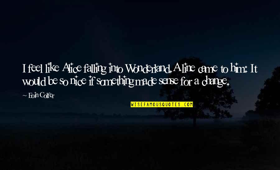 Wonderland Quotes By Eoin Colfer: I feel like Alice falling into Wonderland.A line