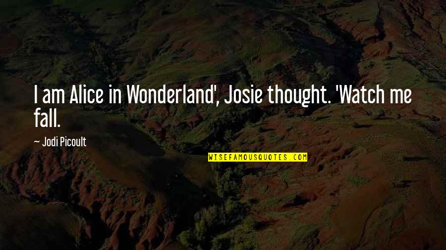 Wonderland Quotes By Jodi Picoult: I am Alice in Wonderland', Josie thought. 'Watch