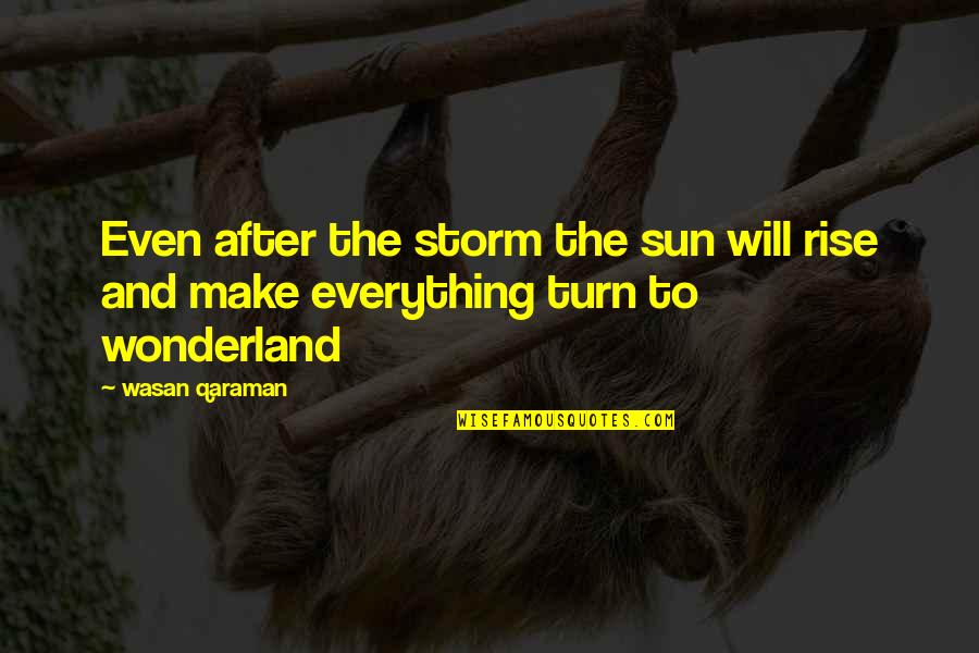 Wonderland Quotes By Wasan Qaraman: Even after the storm the sun will rise
