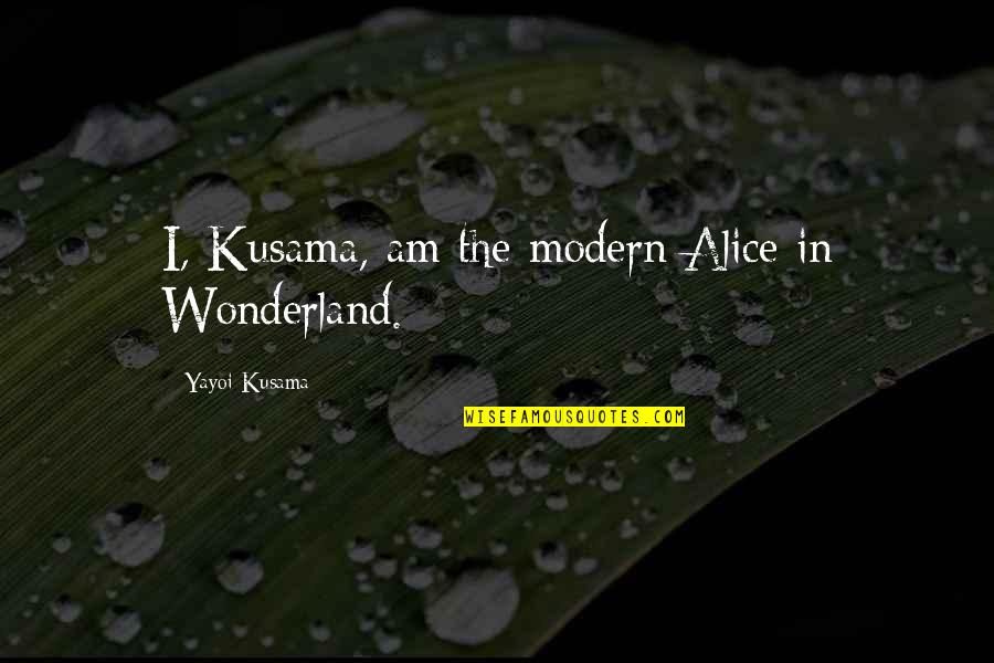Wonderland Quotes By Yayoi Kusama: I, Kusama, am the modern Alice in Wonderland.