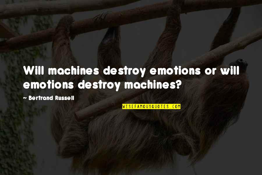 Wonderlust Quotes By Bertrand Russell: Will machines destroy emotions or will emotions destroy Wonderlust Quotes By Bertrand Russell: Will machines destroy emotions or will emotions destroy