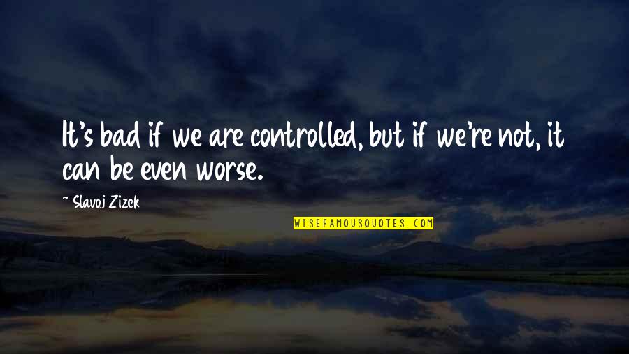 Wonderment And Awe Quotes By Slavoj Zizek: It's bad if we are controlled, but if