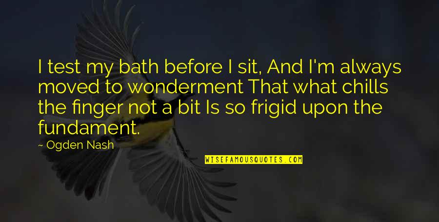 Wonderment Quotes By Ogden Nash: I test my bath before I sit, And