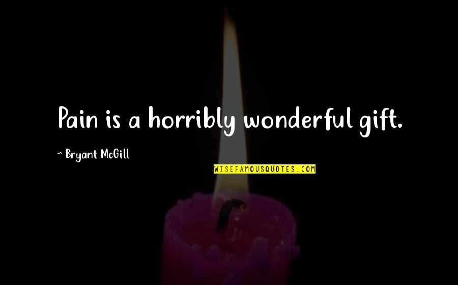 Wonderous Quotes By Bryant McGill: Pain is a horribly wonderful gift.
