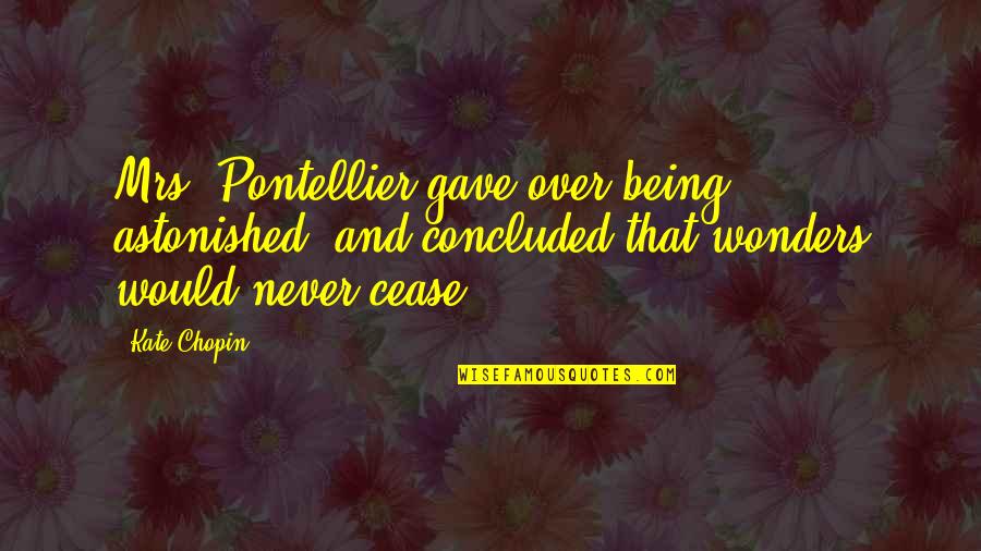 Wonders Never Cease Quotes By Kate Chopin: Mrs. Pontellier gave over being astonished, and concluded