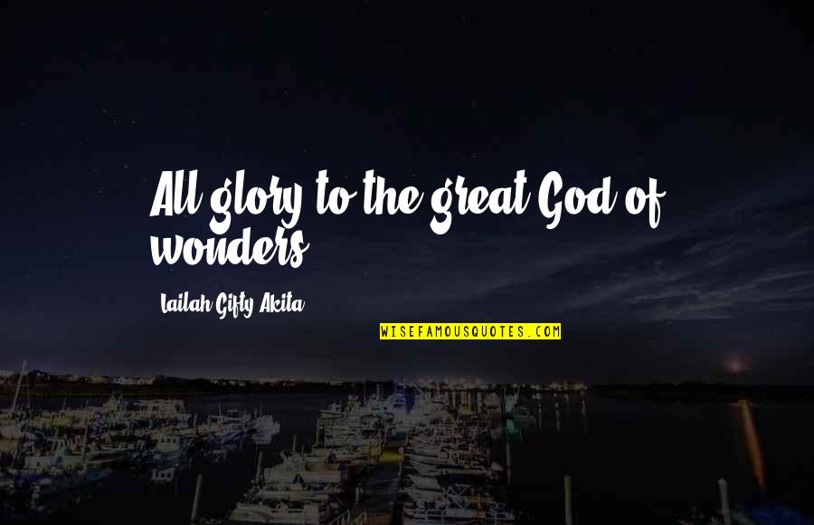 Wonders Of Life Quotes By Lailah Gifty Akita: All glory to the great God of wonders! Wonders Of Life Quotes By Lailah Gifty Akita: All glory to the great God of wonders!