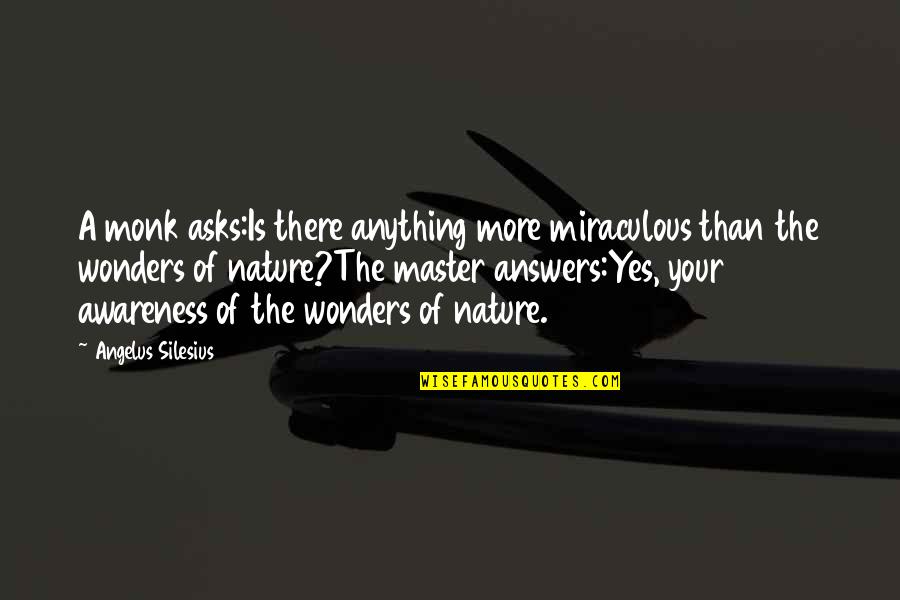 Wonders Of Nature Quotes By Angelus Silesius: A monk asks:Is there anything more miraculous than