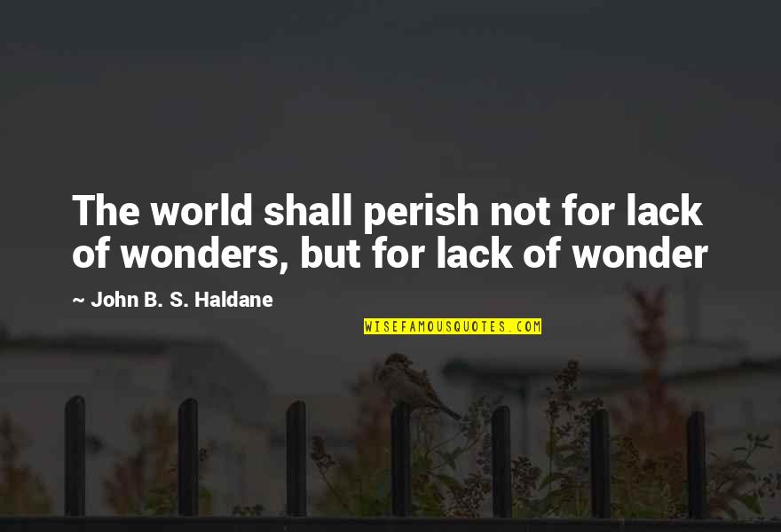 Wonders Of The World Quotes By John B. S. Haldane: The world shall perish not for lack of