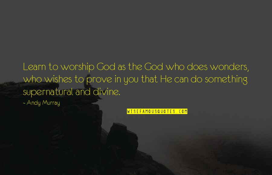 Wonders Quotes By Andy Murray: Learn to worship God as the God who Wonders Quotes By Andy Murray: Learn to worship God as the God who