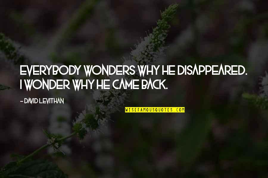 Wonders Quotes By David Levithan: Everybody wonders why he disappeared. I wonder why Wonders Quotes By David Levithan: Everybody wonders why he disappeared. I wonder why