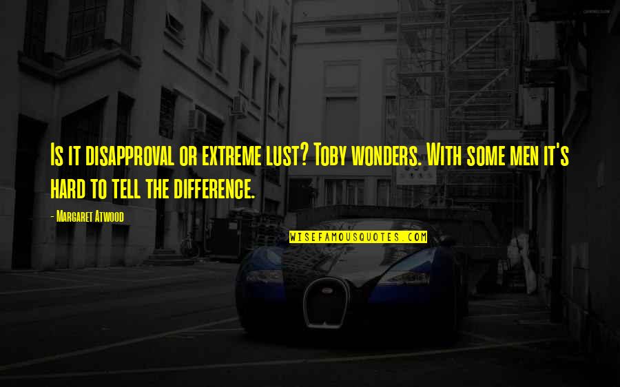 Wonders Quotes By Margaret Atwood: Is it disapproval or extreme lust? Toby wonders. Wonders Quotes By Margaret Atwood: Is it disapproval or extreme lust? Toby wonders.