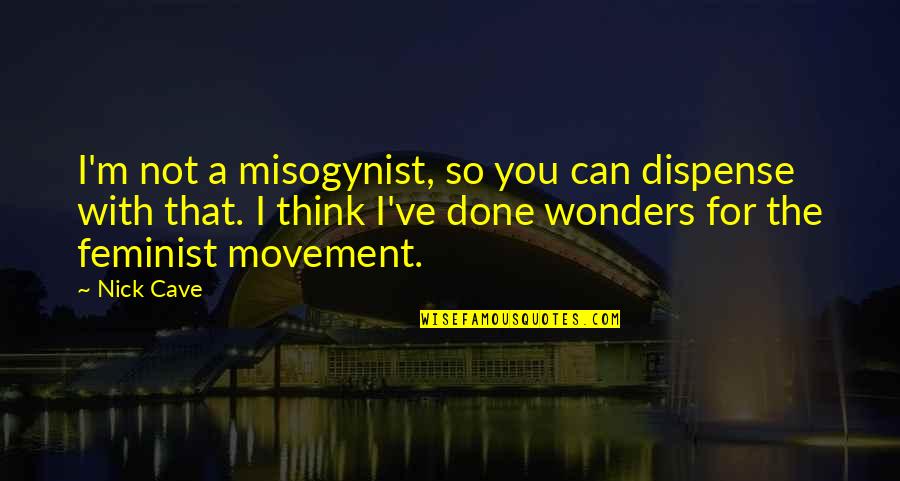Wonders Quotes By Nick Cave: I'm not a misogynist, so you can dispense Wonders Quotes By Nick Cave: I'm not a misogynist, so you can dispense