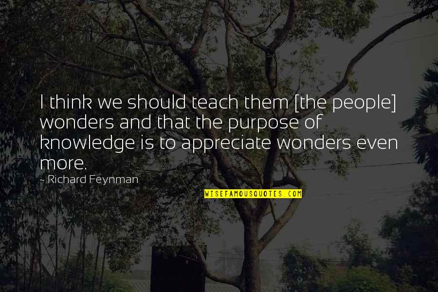 Wonders Quotes By Richard Feynman: I think we should teach them [the people]