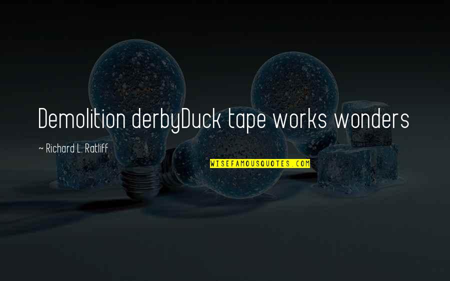 Wonders Quotes By Richard L. Ratliff: Demolition derbyDuck tape works wonders Wonders Quotes By Richard L. Ratliff: Demolition derbyDuck tape works wonders