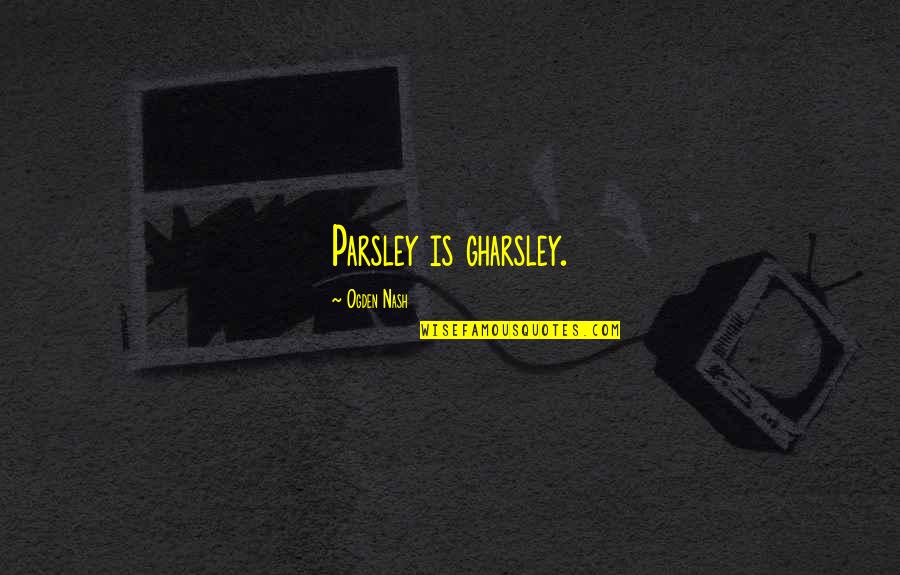Wondertropolies Quotes By Ogden Nash: Parsley is gharsley. Wondertropolies Quotes By Ogden Nash: Parsley is gharsley.