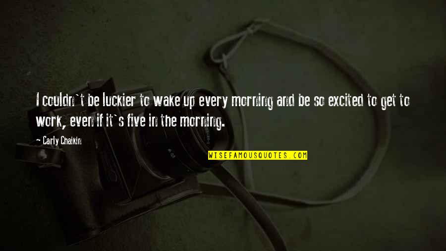 Wonderwall Chords Quotes By Carly Chaikin: I couldn't be luckier to wake up every Wonderwall Chords Quotes By Carly Chaikin: I couldn't be luckier to wake up every
