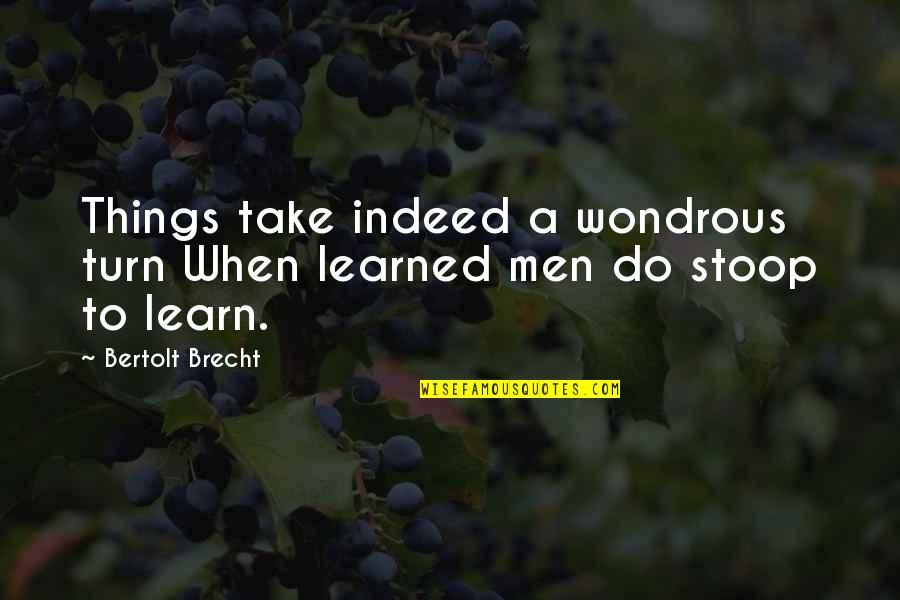 Wondrous Quotes By Bertolt Brecht: Things take indeed a wondrous turn When learned
