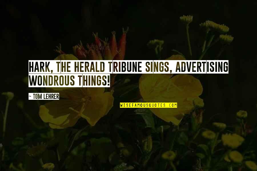 Wondrous Quotes By Tom Lehrer: Hark, the Herald Tribune sings, Advertising wondrous things!