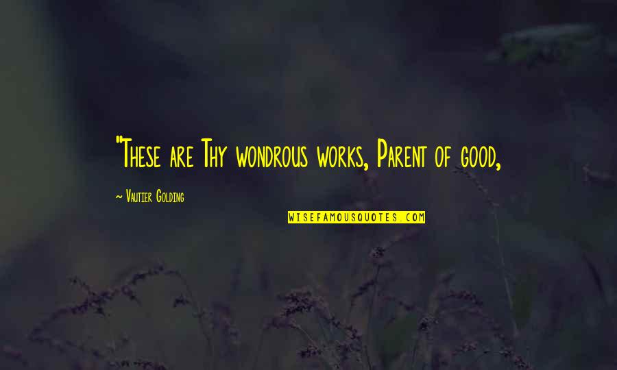 Wondrous Quotes By Vautier Golding: "These are Thy wondrous works, Parent of good,