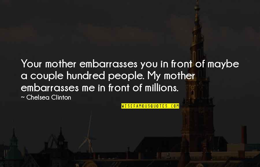 Wondwossen Haile Quotes By Chelsea Clinton: Your mother embarrasses you in front of maybe Wondwossen Haile Quotes By Chelsea Clinton: Your mother embarrasses you in front of maybe