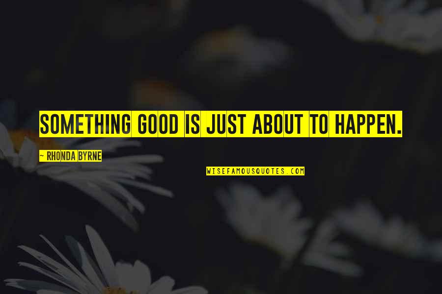 Wong Fu Productions Quotes By Rhonda Byrne: Something good is just about to happen.