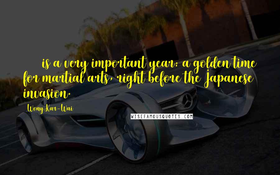 Wong Kar-Wai quotes: 1936 is a very important year: a golden time for martial arts, right before the Japanese invasion.