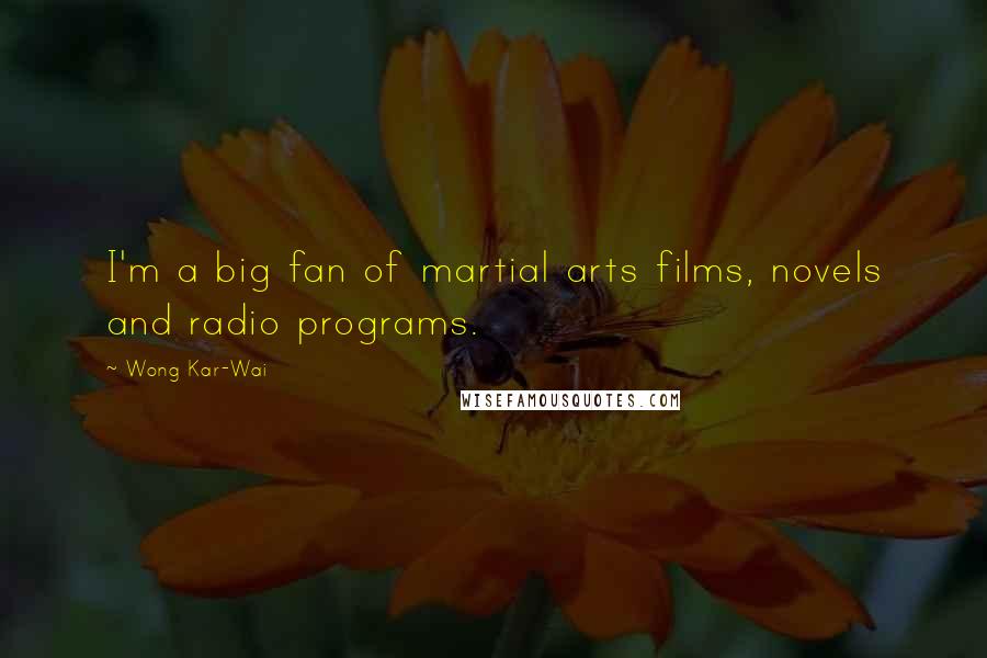 Wong Kar-Wai quotes: I'm a big fan of martial arts films, novels and radio programs.