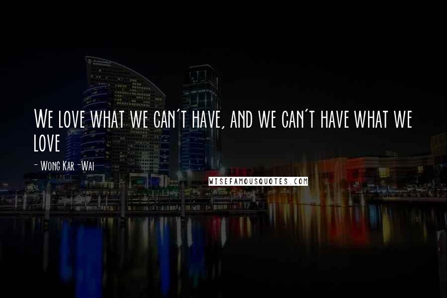 Wong Kar-Wai quotes: We love what we can't have, and we can't have what we love