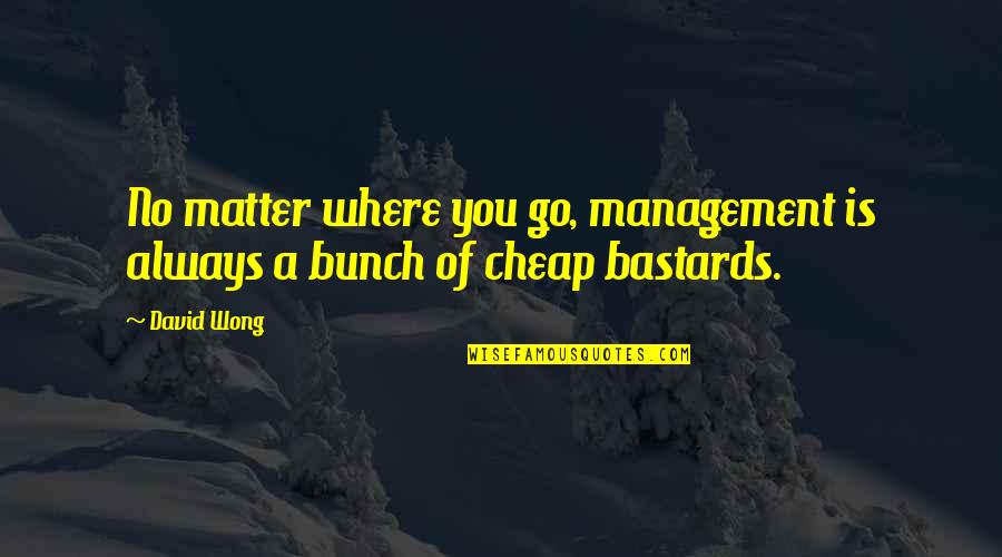 Wong Quotes By David Wong: No matter where you go, management is always