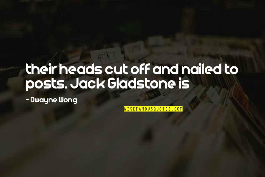 Wong Quotes By Dwayne Wong: their heads cut off and nailed to posts.