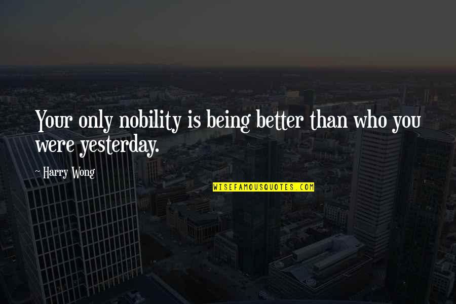 Wong Quotes By Harry Wong: Your only nobility is being better than who