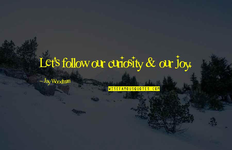 Wonica City Quotes By Jay Woodman: Let's follow our curiosity & our joy.