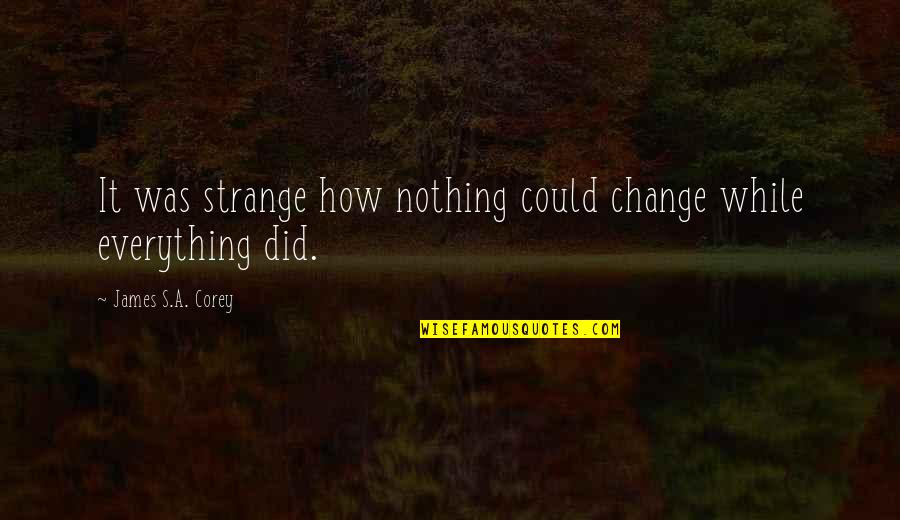 Wonkas Eggdicator Quotes By James S.A. Corey: It was strange how nothing could change while Wonkas Eggdicator Quotes By James S.A. Corey: It was strange how nothing could change while