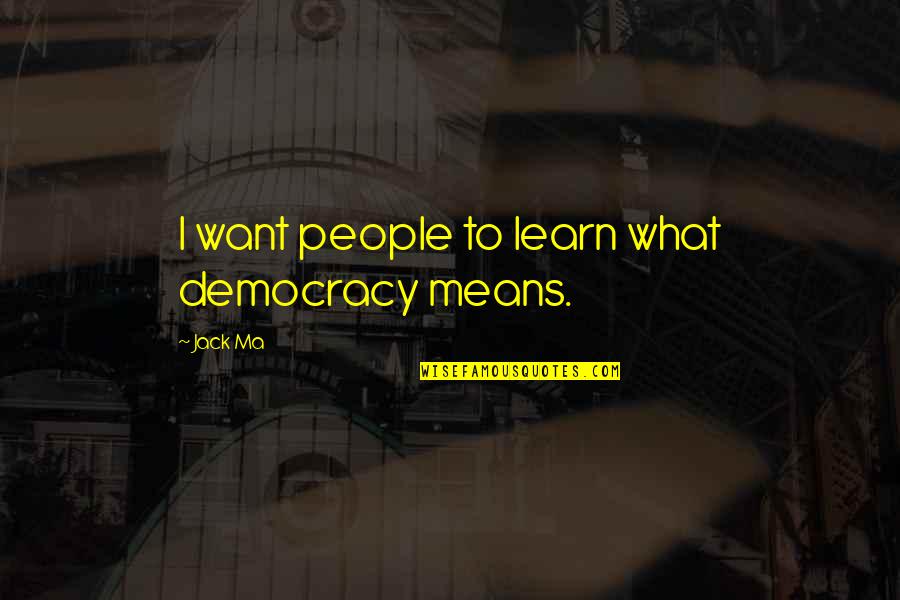 Wonkishness Quotes By Jack Ma: I want people to learn what democracy means.