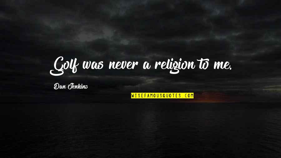 Wonks Quotes By Dan Jenkins: Golf was never a religion to me. Wonks Quotes By Dan Jenkins: Golf was never a religion to me.