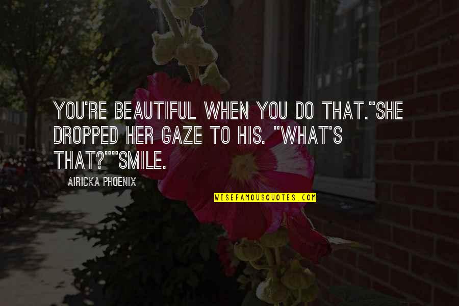 Won't Be Beaten Quotes By Airicka Phoenix: You're beautiful when you do that."She dropped her