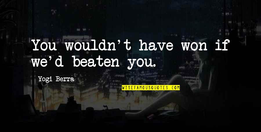 Won't Be Beaten Quotes By Yogi Berra: You wouldn't have won if we'd beaten you.