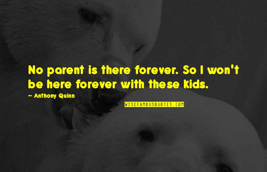 Won't Be Here Forever Quotes By Anthony Quinn: No parent is there forever. So I won't