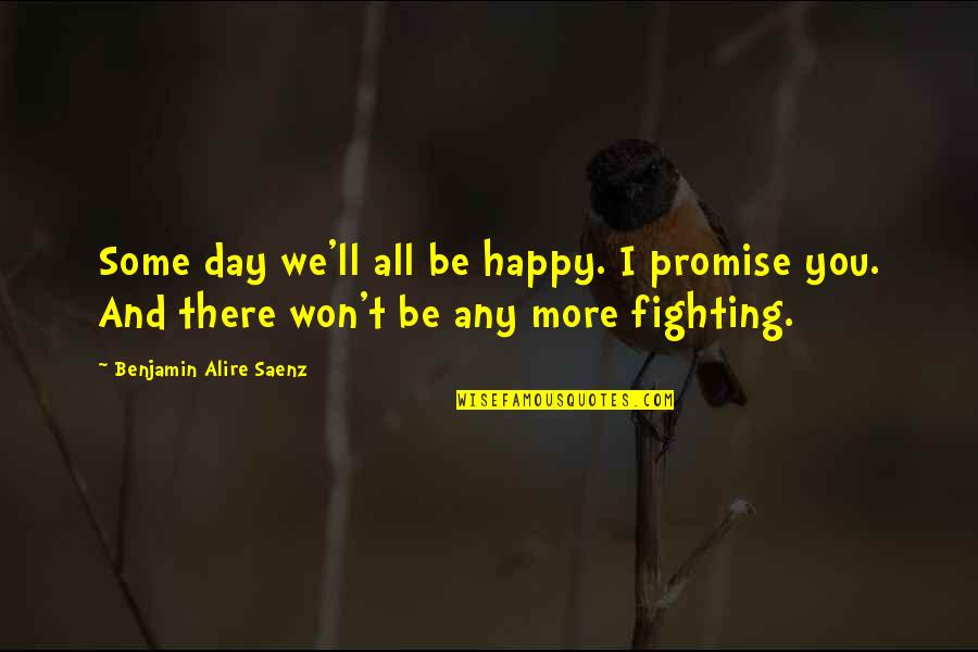 Won't Be There Quotes By Benjamin Alire Saenz: Some day we'll all be happy. I promise