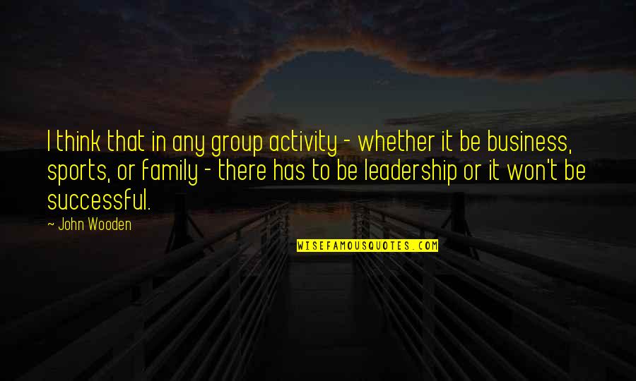 Won't Be There Quotes By John Wooden: I think that in any group activity -
