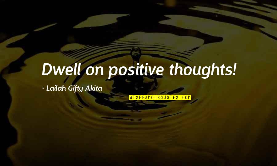 Won't Beg For Friendship Quotes By Lailah Gifty Akita: Dwell on positive thoughts! Won't Beg For Friendship Quotes By Lailah Gifty Akita: Dwell on positive thoughts!