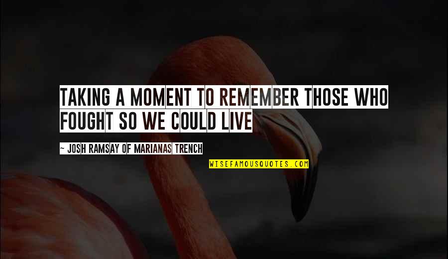 Won't Find Someone Like Me Quotes By Josh Ramsay Of Marianas Trench: Taking a moment to remember those who fought