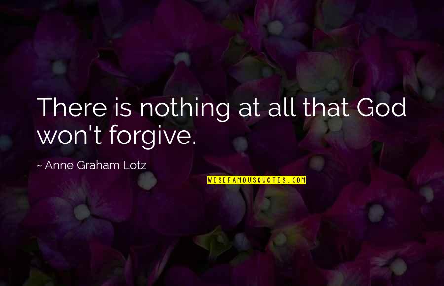 Won't Forgive Quotes By Anne Graham Lotz: There is nothing at all that God won't