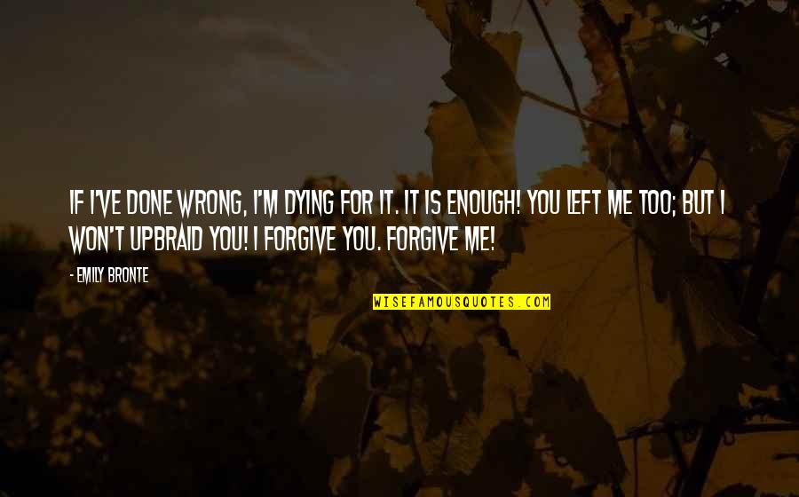 Won't Forgive Quotes By Emily Bronte: If I've done wrong, I'm dying for it.