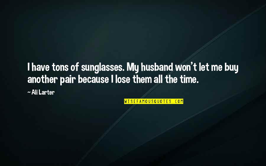 Won't Lose You Quotes By Ali Larter: I have tons of sunglasses. My husband won't