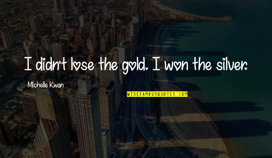 Won't Lose You Quotes By Michelle Kwan: I didn't lose the gold. I won the