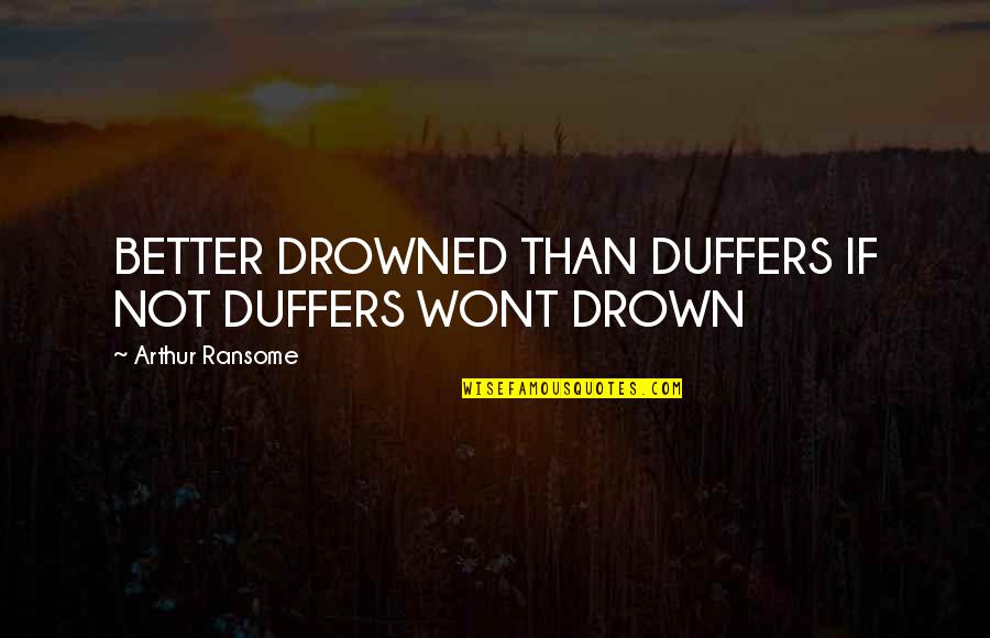 Wont Quotes By Arthur Ransome: BETTER DROWNED THAN DUFFERS IF NOT DUFFERS WONT Wont Quotes By Arthur Ransome: BETTER DROWNED THAN DUFFERS IF NOT DUFFERS WONT
