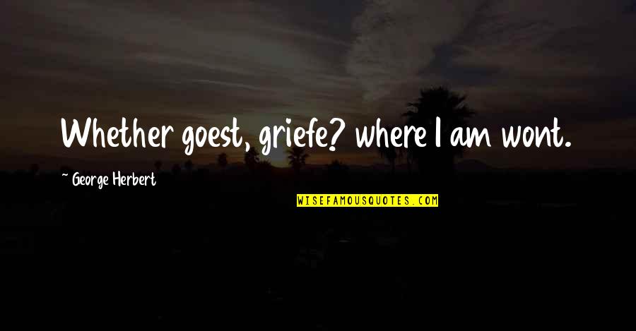 Wont Quotes By George Herbert: Whether goest, griefe? where I am wont.