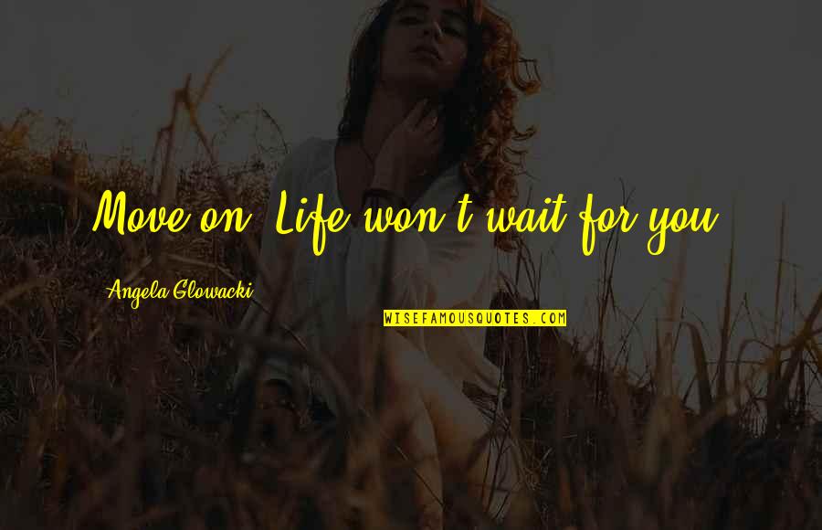 Won't Wait Quotes By Angela Glowacki: Move on. Life won't wait for you.